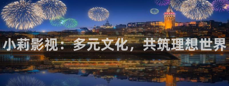 橘子视频下载版免费：小莉影视：多元文化，共筑理想世界