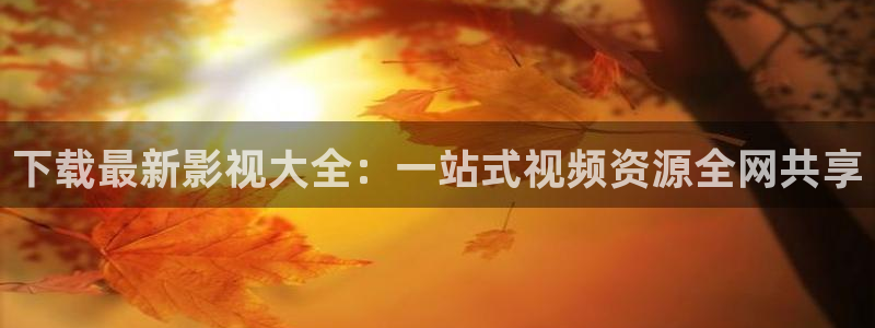 橘子视频安装：下载最新影视大全：一站式视频资源全网共享
