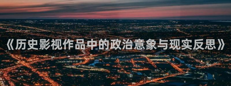 橘子影视软件app：《历史影视作品中的政治意象与现实反思》