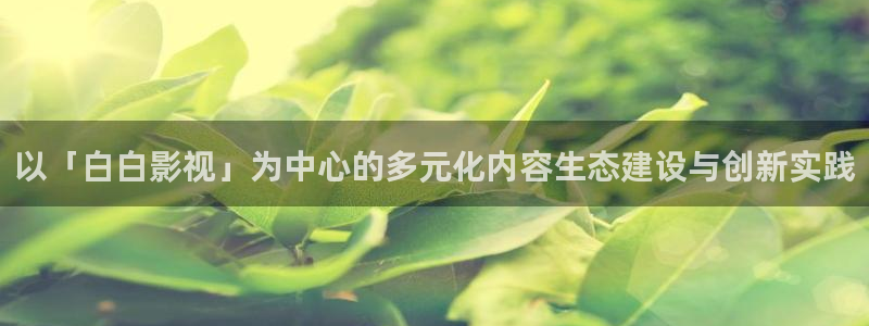 橘子日常今天视频：以「白白影视」为中心的多元化内容生态建设与创新实践