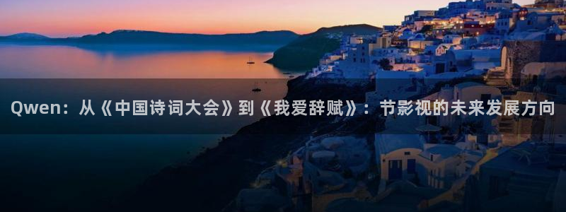 小橘子视频下载：Qwen：从《中国诗词大会》到《我爱辞赋》：节影视的未来发展方向