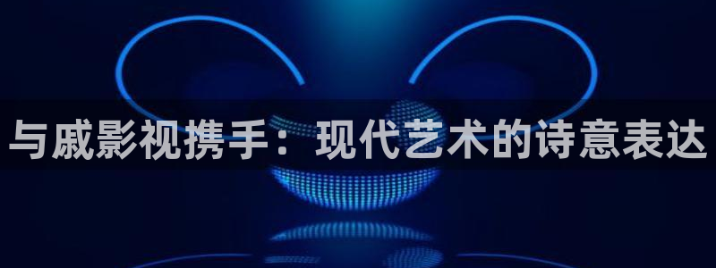 橘子视频app下载官方：与戚影视携手：现代艺术的诗意表达