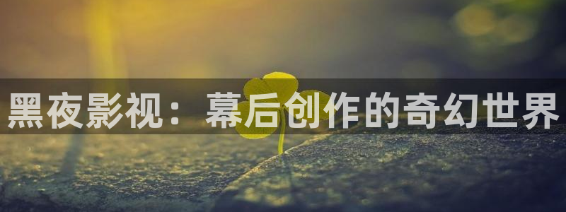 橘子视频苹果下载安装：黑夜影视：幕后创作的奇幻世界